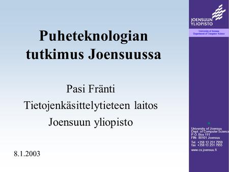 University of Joensuu Dept. of Computer Science P.O. Box 111 FIN- 80101 Joensuu Tel. +358 13 251 7959 fax +358 13 251 7955 www.cs.joensuu.fi Puheteknologian.