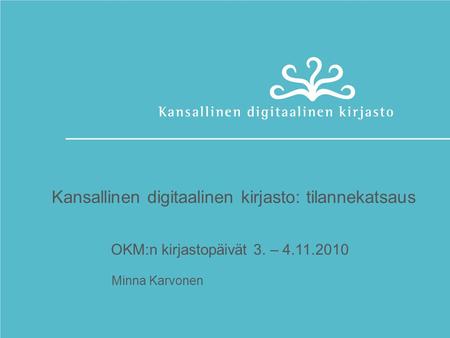 Kansallinen digitaalinen kirjasto: tilannekatsaus OKM:n kirjastopäivät 3. – 4.11.2010 Minna Karvonen.