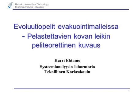 1 Helsinki University of Technology Systems Analysis Laboratory Evoluutiopelit evakuointimalleissa - Pelastettavien kovan leikin peliteorettinen kuvaus.