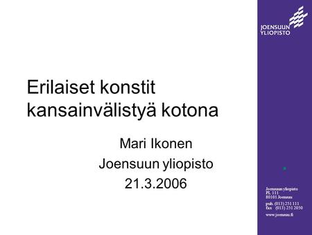 Joensuun yliopisto PL 111 80101 Joensuu puh. (013) 251 111 fax (013) 251 2050 www.joensuu.fi Erilaiset konstit kansainvälistyä kotona Mari Ikonen Joensuun.
