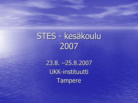 STES - kesäkoulu 2007 23.8. –25.8.2007 UKK-instituuttiTampere.