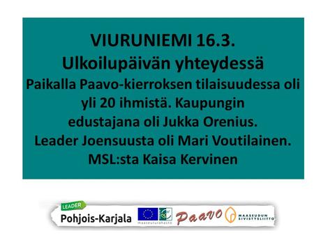 VIURUNIEMI 16.3. Ulkoilupäivän yhteydessä Paikalla Paavo-kierroksen tilaisuudessa oli yli 20 ihmistä. Kaupungin edustajana oli Jukka Orenius. Leader Joensuusta.