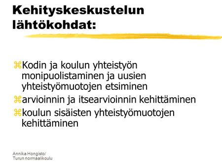 Annika Hongisto/ Turun normaalikoulu Kehityskeskustelun lähtökohdat:  Kodin ja koulun yhteistyön monipuolistaminen ja uusien yhteistyömuotojen etsiminen.