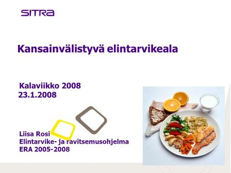 Kansainvälistyvä elintarvikeala Kalaviikko 2008 23.1.2008 Liisa Rosi Elintarvike- ja ravitsemusohjelma ERA 2005-2008.