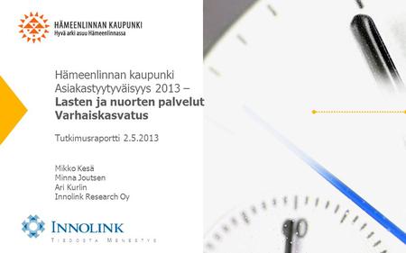 T IEDOSTA M ENESTYS Hämeenlinnan kaupunki Asiakastyytyväisyys 2013 – Lasten ja nuorten palvelut Varhaiskasvatus Tutkimusraportti 2.5.2013 Mikko Kesä Minna.