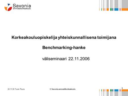 22.11.06 Tuula Peura 1 © Savonia-ammattikorkeakoulu Korkeakouluopiskelija yhteiskunnallisena toimijana Benchmarking-hanke väliseminaari 22.11.2006.