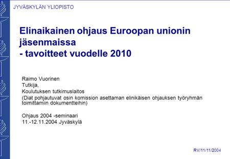 JYVÄSKYLÄN YLIOPISTO RV/11/11/2004 Elinaikainen ohjaus Euroopan unionin jäsenmaissa - tavoitteet vuodelle 2010 Raimo Vuorinen Tutkija, Koulutuksen tutkimuslaitos.