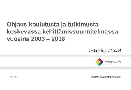 Osaamisen ja sivistyksen asialla Ohjaus koulutusta ja tutkimusta koskevassa kehittämissuunnitelmassa vuosina 2003 – 2008 Jyväskylä 11.11.2004 www.oph.fi.