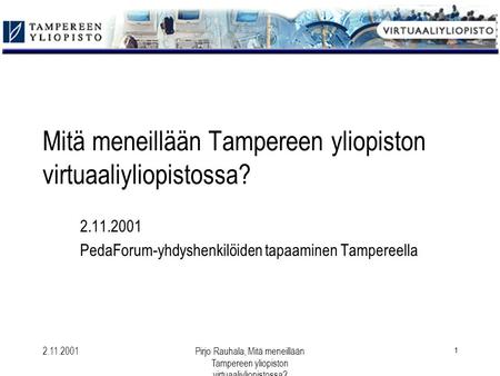 2.11.2001Pirjo Rauhala, Mitä meneillään Tampereen yliopiston virtuaaliyliopistossa? 1 Mitä meneillään Tampereen yliopiston virtuaaliyliopistossa? 2.11.2001.