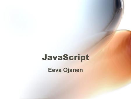 JavaScript Eeva Ojanen. 14.3.2006 Eeva Ojanen2 Sisältö Historiaa ja JavaScriptiin liittyviä tekniikoita JavaScriptin toiminta Oliosuuntautuneisuus Asiakaspuolen.