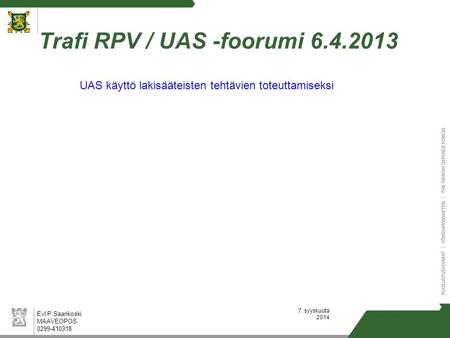 7. syyskuuta 2014 Trafi RPV / UAS -foorumi 6.4.2013 Evl P Saarikoski MAAVEOPOS 0299-410318 UAS käyttö lakisääteisten tehtävien toteuttamiseksi.