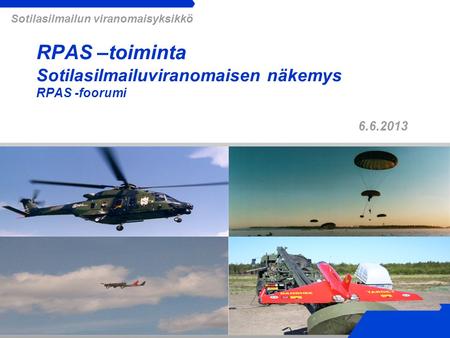 6.6.2013 Sotilasilmailun viranomaisyksikkö RPAS –toiminta Sotilasilmailuviranomaisen näkemys RPAS -foorumi.