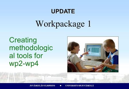 JYVÄSKYLÄN YLIOPISTO UNIVERSITY OF JYVÄSKYLÄJYVÄSKYLÄN YLIOPISTO UNIVERSITY OF JYVÄSKYLÄ Creating methodologic al tools for wp2-wp4 Workpackage 1 UPDATE.