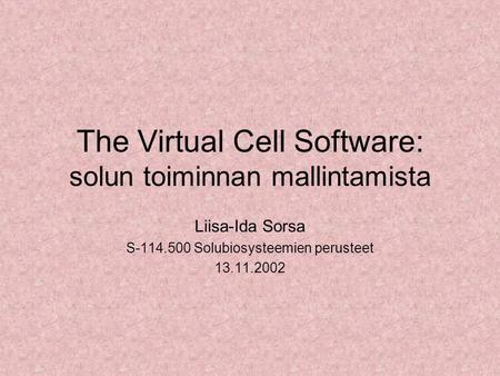 The Virtual Cell Software: solun toiminnan mallintamista Liisa-Ida Sorsa S-114.500 Solubiosysteemien perusteet 13.11.2002.