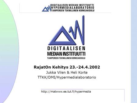 RajatOn Kehitys 23.-24.4.2002 Jukka Vilen & Heli Korte TTKK/DMI/Hypermedialaboratorio.