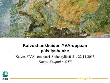 Kaivoshankkeiden YVA-oppaan päivityshanke Kaivos-YVA-seminaari Sodankylässä 21.-22.11.2013 Tommi Kauppila, GTK.