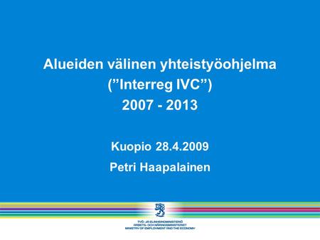 Alueiden välinen yhteistyöohjelma (”Interreg IVC”) 2007 - 2013 Kuopio 28.4.2009 Petri Haapalainen.