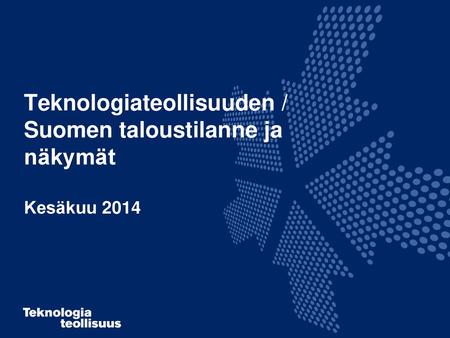 Teknologiateollisuuden / Suomen taloustilanne ja näkymät Kesäkuu 2014