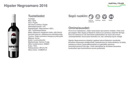 Hipster Negroamaro 2016 Tuotetiedot Tuottaja: Maa: Italia Alue: Puglia Ala-alue/Luokitus: Puglia Alkoholiprosentti: 13% Rypaletyyppi: Negroamaro 100%,