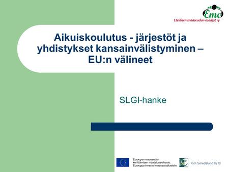 Aikuiskoulutus - järjestöt ja yhdistykset kansainvälistyminen – EU:n välineet SLGI-hanke Kim Smedslund 0210.