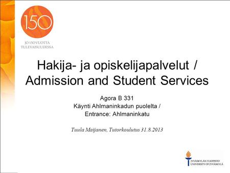 Hakija- ja opiskelijapalvelut / Admission and Student Services Agora B 331 Käynti Ahlmaninkadun puolelta / Entrance: Ahlmaninkatu Tuula Maijanen, Tutorkoulutus.