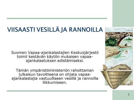 1 VIISAASTI VESILLÄ JA RANNOILLA Suomen Vapaa-ajankalastajien Keskusjärjestö toimii kestävän käytön mukaisen vapaa- ajankalastuksen edistämiseksi. Tämän.
