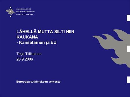 LÄHELLÄ MUTTA SILTI NIIN KAUKANA - Kansalainen ja EU Teija Tiilikainen 26.9.2006 Eurooppa-tutkimuksen verkosto.