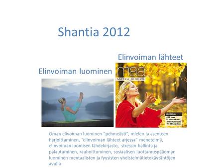 Shantia 2012 Elinvoiman lähteet Elinvoiman luominen Oman elivoiman luominen ”pehmeästi”, mielen ja asenteen harjoittaminen, ”elinvoiman lähteet arjessa”