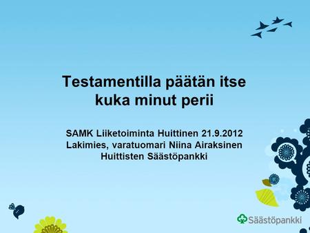 Testamentilla päätän itse kuka minut perii SAMK Liiketoiminta Huittinen 21.9.2012 Lakimies, varatuomari Niina Airaksinen Huittisten Säästöpankki.