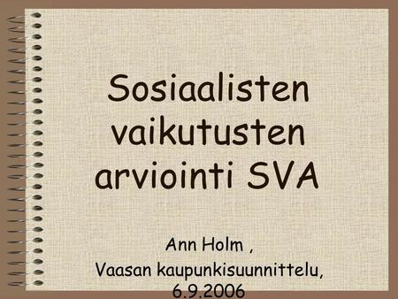 Sosiaalisten vaikutusten arviointi SVA Ann Holm, Vaasan kaupunkisuunnittelu, 6.9.2006.