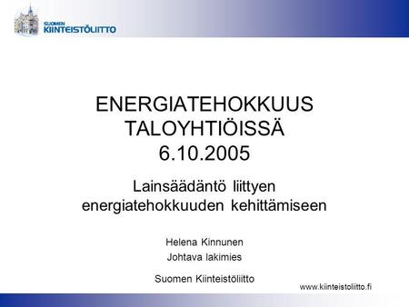 Www.kiinteistoliitto.fi ENERGIATEHOKKUUS TALOYHTIÖISSÄ 6.10.2005 Lainsäädäntö liittyen energiatehokkuuden kehittämiseen Helena Kinnunen Johtava lakimies.
