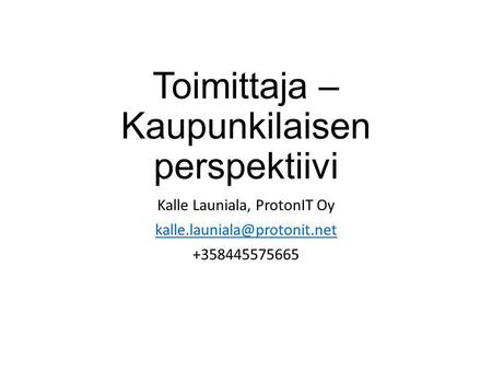 Toimittaja – Kaupunkilaisen perspektiivi Kalle Launiala, ProtonIT Oy +358445575665.
