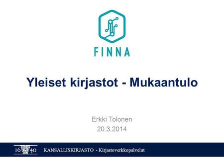 KANSALLISKIRJASTO - Kirjastoverkkopalvelut Yleiset kirjastot - Mukaantulo Erkki Tolonen 20.3.2014.