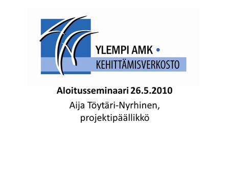 Aloitusseminaari 26.5.2010 Aija Töytäri-Nyrhinen, projektipäällikkö.