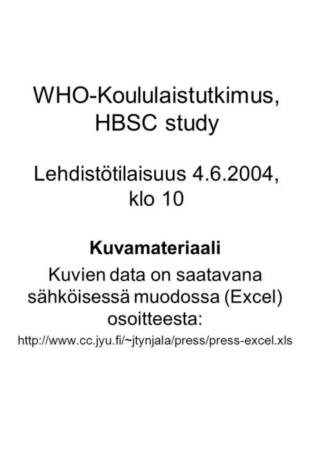 WHO-Koululaistutkimus, HBSC study Lehdistötilaisuus 4.6.2004, klo 10 Kuvamateriaali Kuvien data on saatavana sähköisessä muodossa (Excel) osoitteesta: