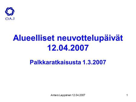 Antero Leppänen 12.04.20071 Alueelliset neuvottelupäivät 12.04.2007 Palkkaratkaisusta 1.3.2007.
