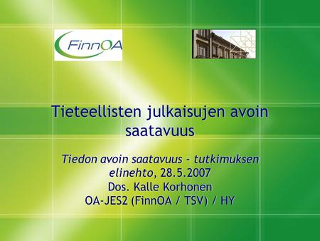 Tieteellisten julkaisujen avoin saatavuus Tiedon avoin saatavuus - tutkimuksen elinehto, 28.5.2007 Dos. Kalle Korhonen OA-JES2 (FinnOA / TSV) / HY Tiedon.