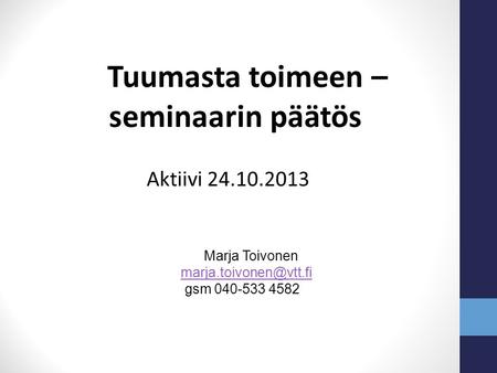 Marja Toivonen gsm 040-533 4582 Tuumasta toimeen – seminaarin päätös Aktiivi 24.10.2013.