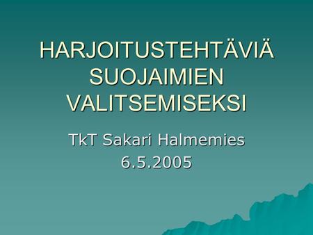 HARJOITUSTEHTÄVIÄ SUOJAIMIEN VALITSEMISEKSI TkT Sakari Halmemies 6.5.2005.