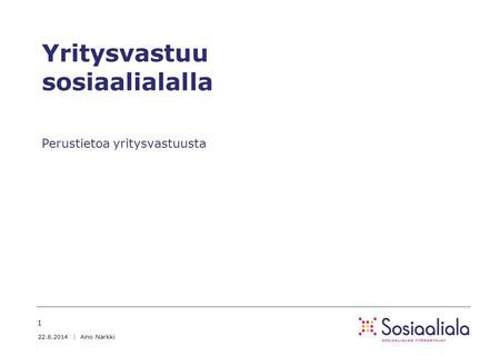 Yritysvastuu sosiaalialalla Perustietoa yritysvastuusta 22.8.2014 | Aino Närkki 1.