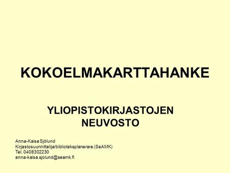 KOKOELMAKARTTAHANKE YLIOPISTOKIRJASTOJEN NEUVOSTO Anna-Kaisa Sjölund Kirjastosuunnittelija/biblioteksplanerare (SeAMK) Tel. 0408302230