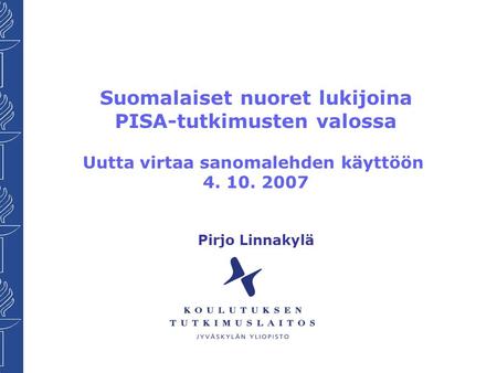 Suomalaiset nuoret lukijoina PISA-tutkimusten valossa Uutta virtaa sanomalehden käyttöön 4. 10. 2007 Pirjo Linnakylä.
