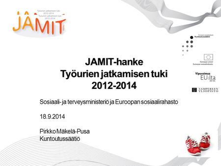 JAMIT-hanke Työurien jatkamisen tuki 2012-2014 Sosiaali- ja terveysministeriö ja Euroopan sosiaalirahasto 18.9.2014 Pirkko Mäkelä-Pusa Kuntoutussäätiö.