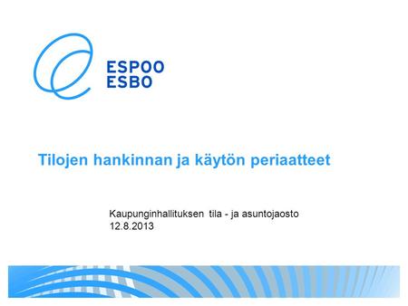 Tilojen hankinnan ja käytön periaatteet Kaupunginhallituksen tila - ja asuntojaosto 12.8.2013.