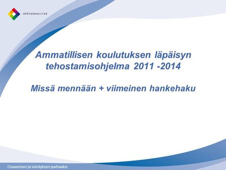 Osaamisen ja sivistyksen parhaaksi Ammatillisen koulutuksen läpäisyn tehostamisohjelma 2011 -2014 Missä mennään + viimeinen hankehaku.