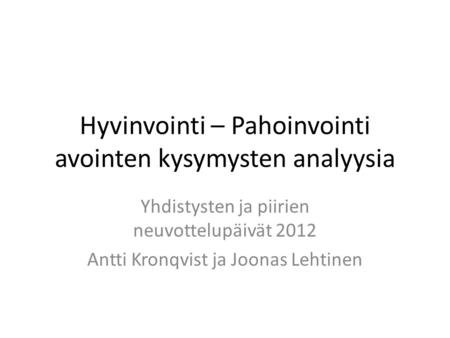 Hyvinvointi – Pahoinvointi avointen kysymysten analyysia Yhdistysten ja piirien neuvottelupäivät 2012 Antti Kronqvist ja Joonas Lehtinen.