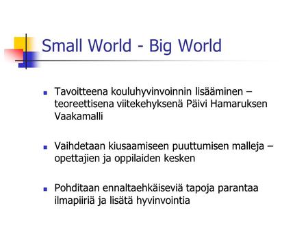Small World - Big World Tavoitteena kouluhyvinvoinnin lisääminen – teoreettisena viitekehyksenä Päivi Hamaruksen Vaakamalli Vaihdetaan kiusaamiseen puuttumisen.