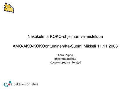 Näkökulmia KOKO-ohjelman valmisteluun AMO-AKO-KOKOontuminen/Itä-Suomi Mikkeli 11.11.2008 Tero Piippo ohjelmapäällikkö Kuopion seutuyhteistyö.