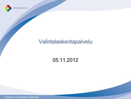 Osaamisen ja sivistyksen parhaaksi Valintalaskentapalvelu 05.11.2012.