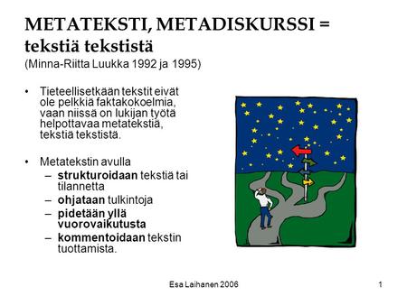 METATEKSTI, METADISKURSSI = tekstiä tekstistä (Minna-Riitta Luukka 1992 ja 1995) Tieteellisetkään tekstit eivät ole pelkkiä faktakokoelmia, vaan niissä.
